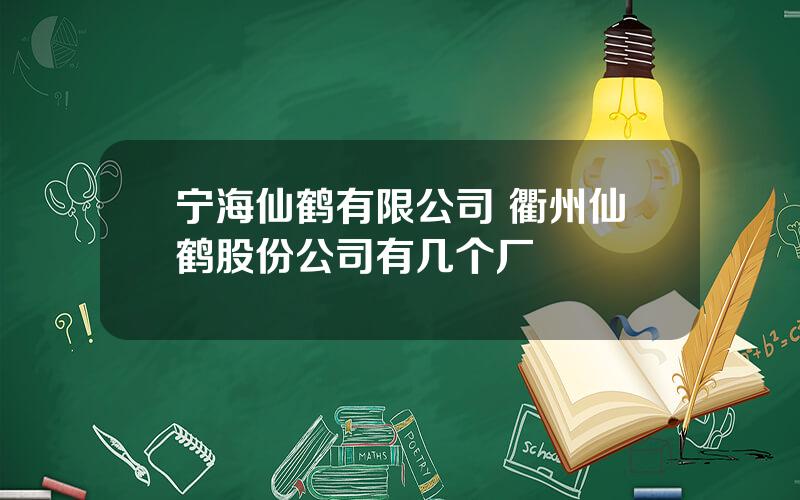 宁海仙鹤有限公司 衢州仙鹤股份公司有几个厂